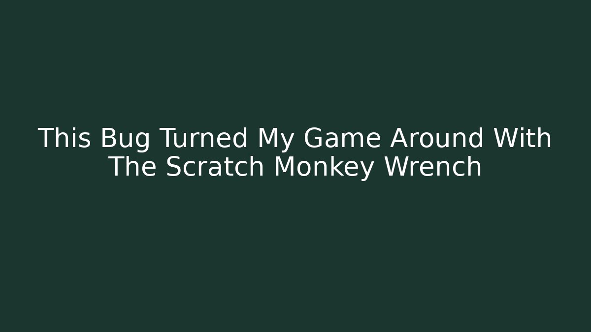 This Bug Turned My Game Around With The Scratch Monkey Wrench - Andrea Zevedo