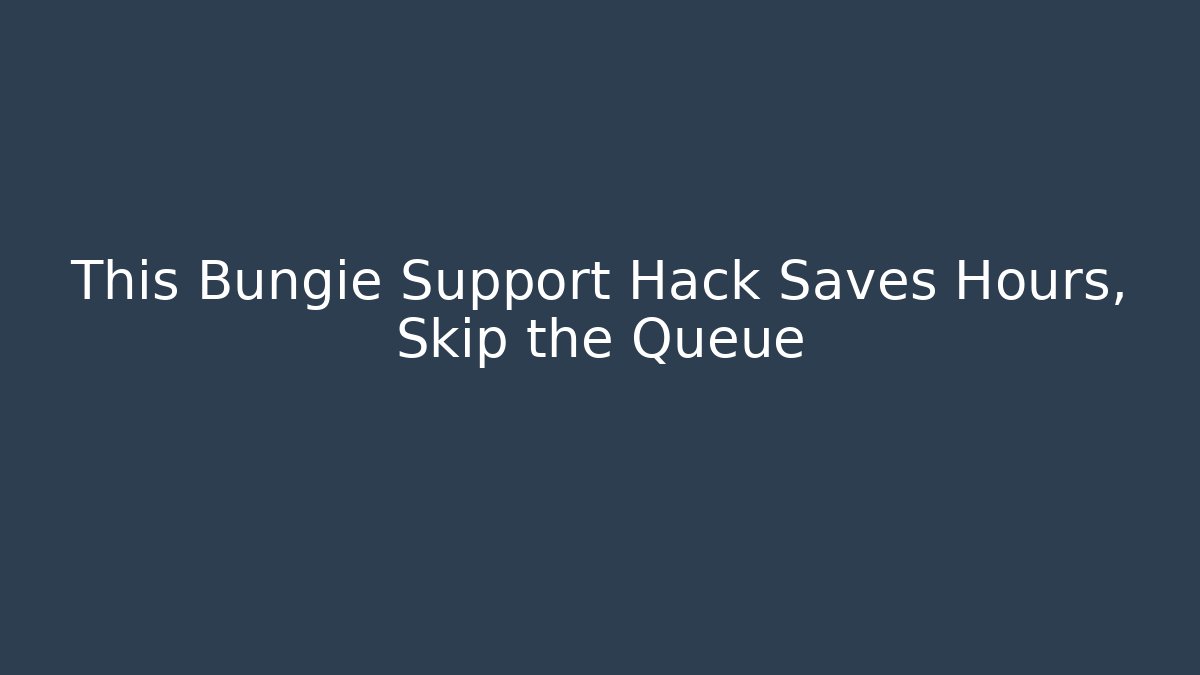 This Bungie Support Hack Saves Hours, Skip the Queue - Andrea Zevedo