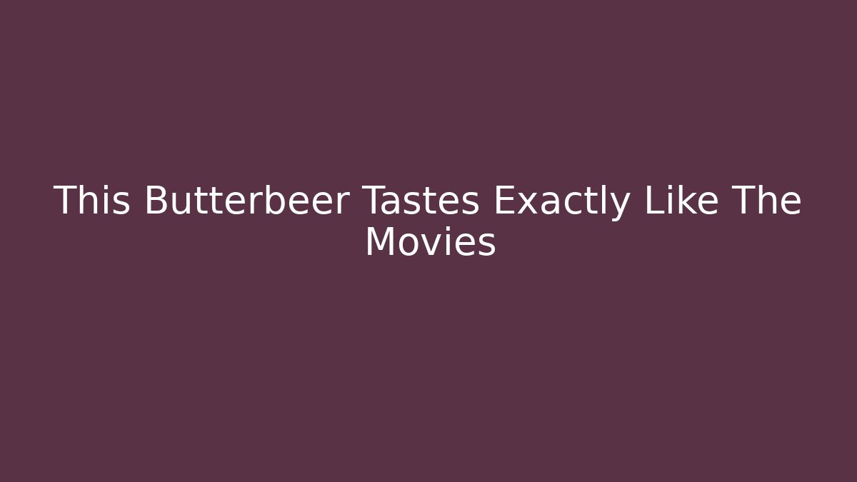 This Butterbeer Tastes Exactly Like The Movies