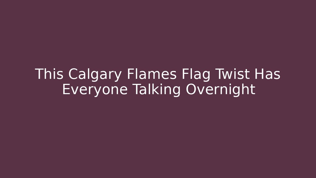 This Calgary Flames Flag Twist Has Everyone Talking Overnight