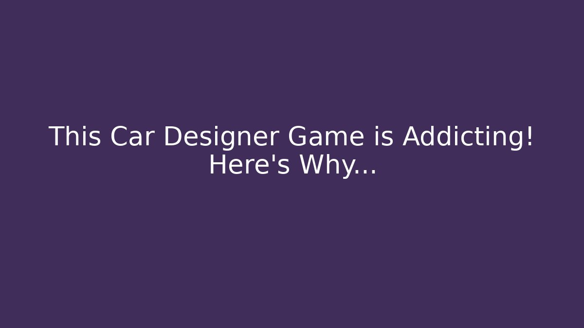 This Car Designer Game is Addicting! Here's Why...