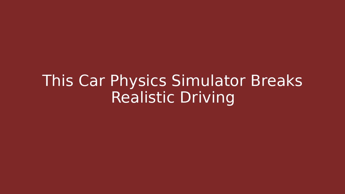 This Car Physics Simulator Breaks Realistic Driving