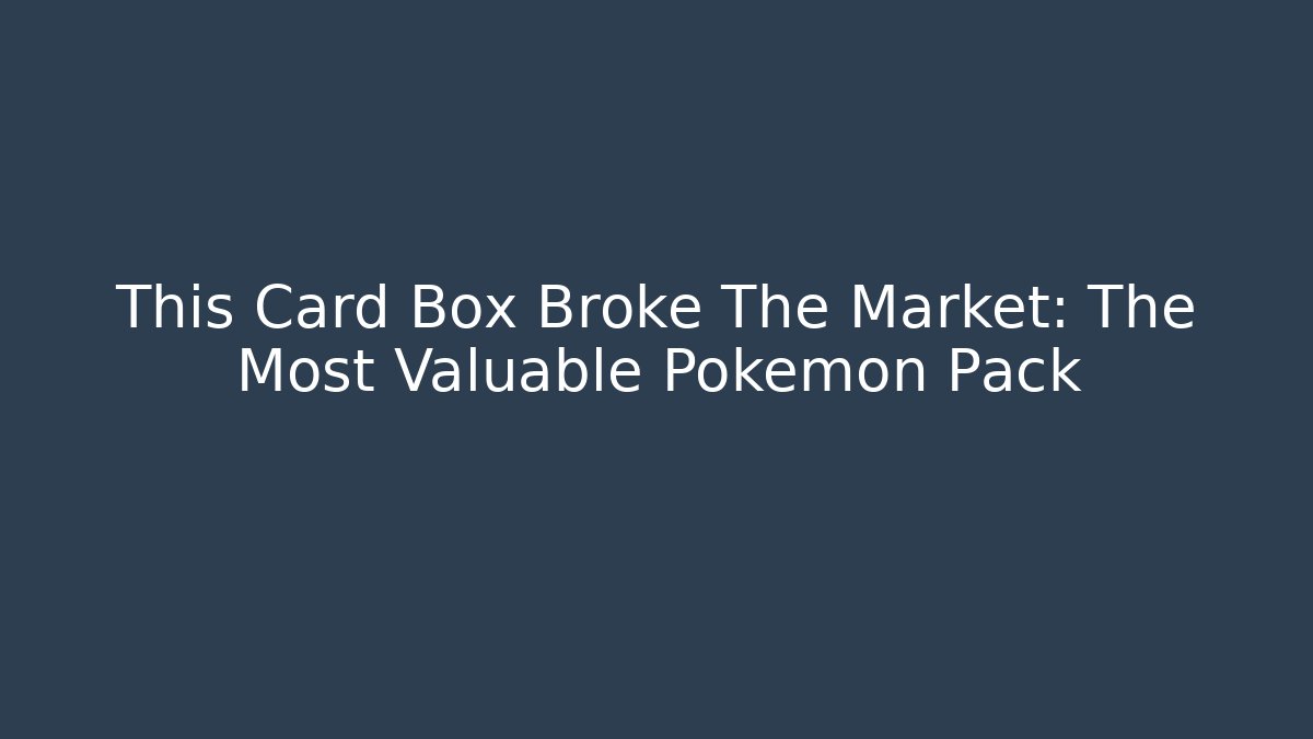 This Card Box Broke The Market: The Most Valuable Pokemon Pack