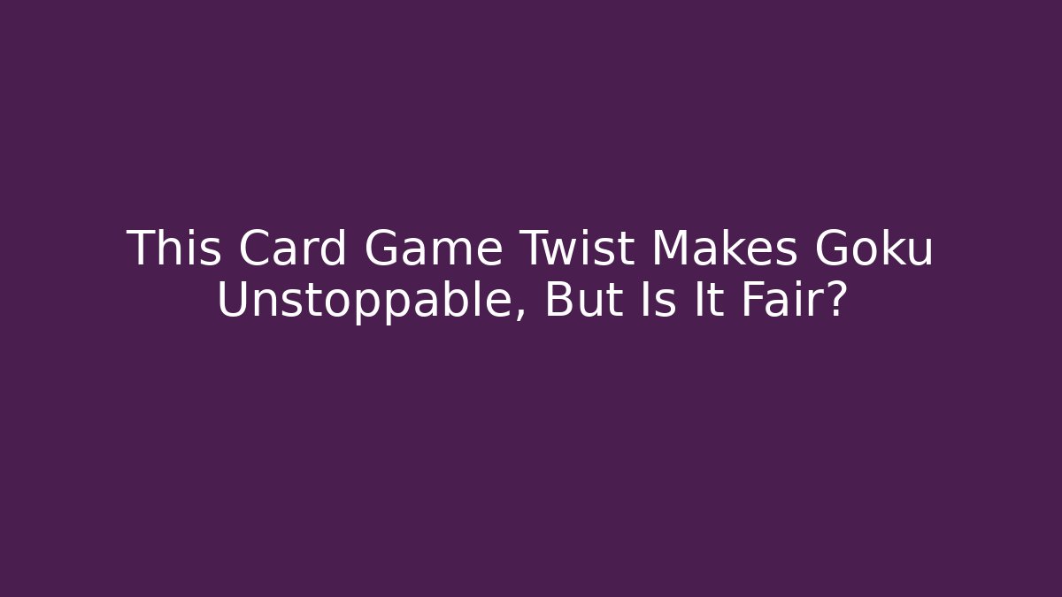 This Card Game Twist Makes Goku Unstoppable, But Is It Fair?