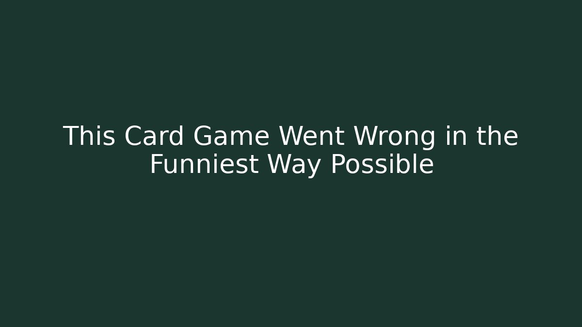 This Card Game Went Wrong in the Funniest Way Possible