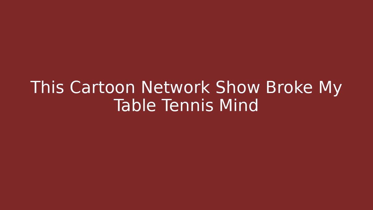 This Cartoon Network Show Broke My Table Tennis Mind