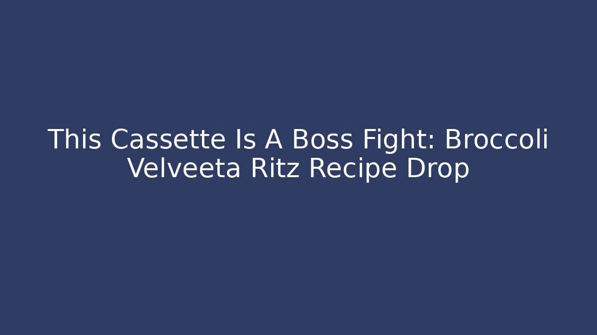 This Cassette Is A Boss Fight: Broccoli Velveeta Ritz Recipe Drop