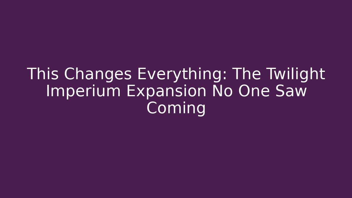 This Changes Everything: The Twilight Imperium Expansion No One Saw Coming - Andrea Zevedo