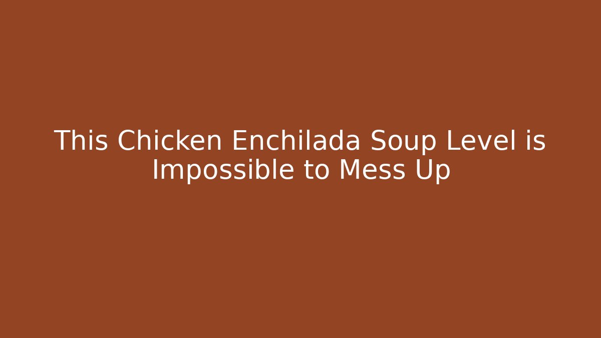 This Chicken Enchilada Soup Level is Impossible to Mess Up
