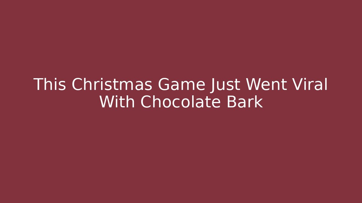 This Christmas Game Just Went Viral With Chocolate Bark