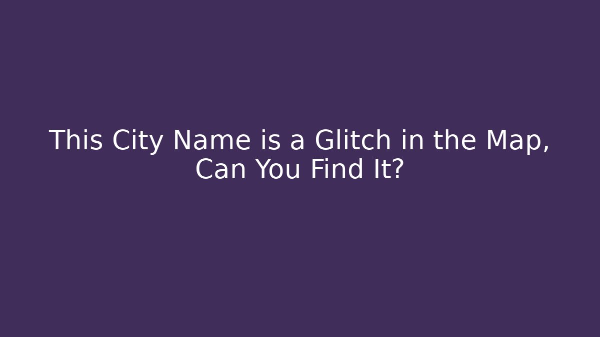This City Name is a Glitch in the Map, Can You Find It?