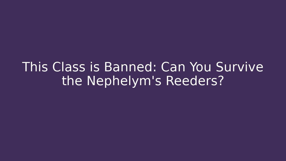 This Class is Banned: Can You Survive the Nephelym's Reeders?