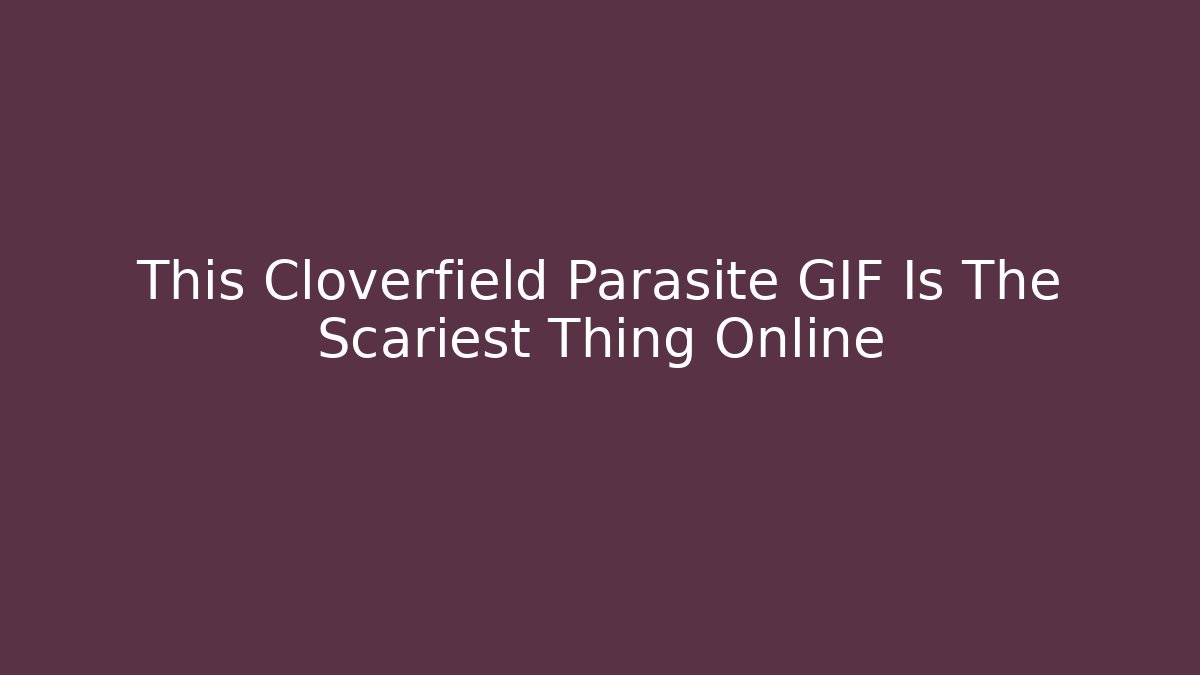 This Cloverfield Parasite GIF Is The Scariest Thing Online