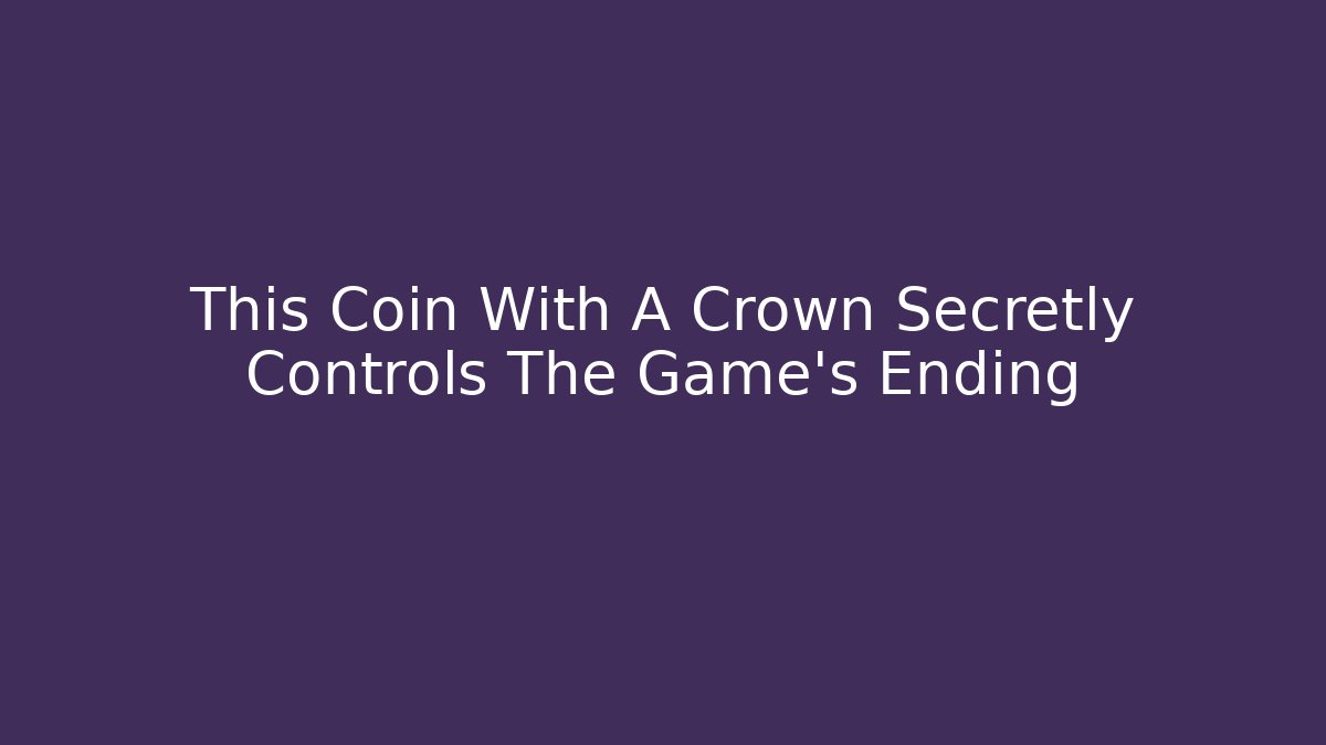 This Coin With A Crown Secretly Controls The Game’s Ending