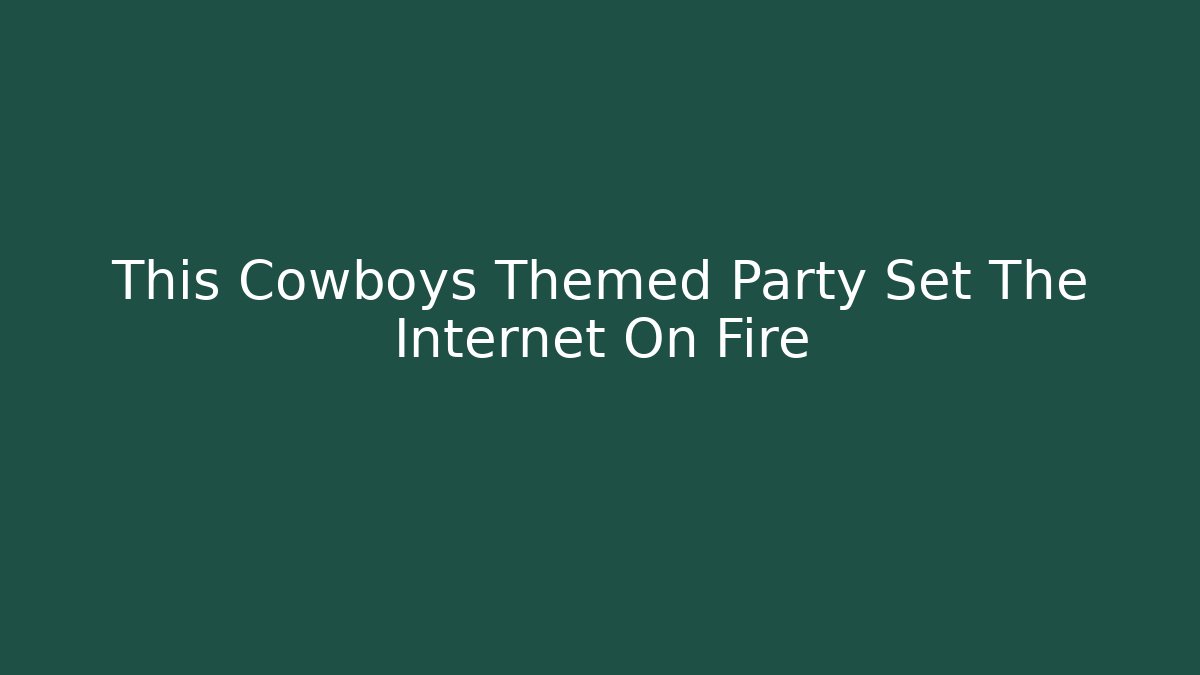This Cowboys Themed Party Set The Internet On Fire
