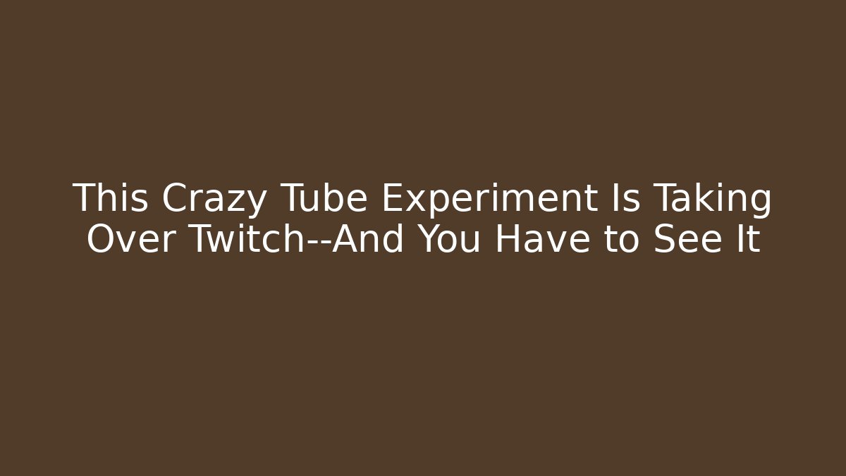 This Crazy Tube Experiment Is Taking Over Twitch—And You Have to See It