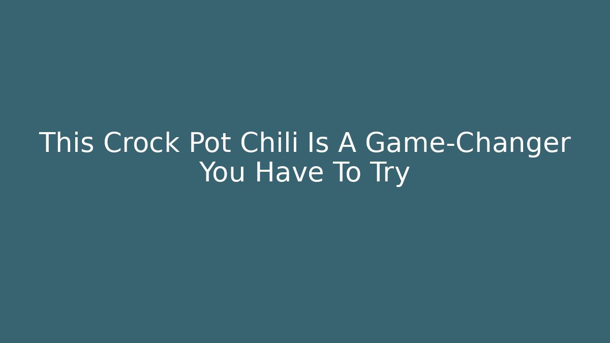 This Crock Pot Chili Is A Game-Changer You Have To Try