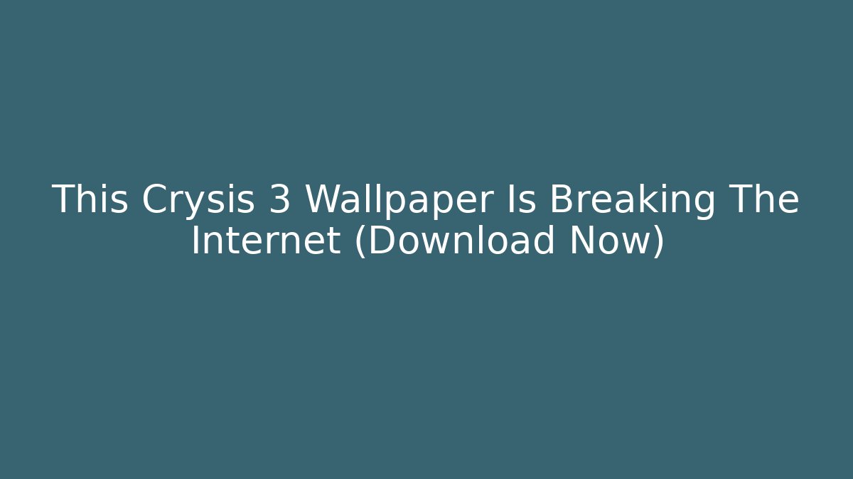 This Crysis 3 Wallpaper Is Breaking The Internet (Download Now)
