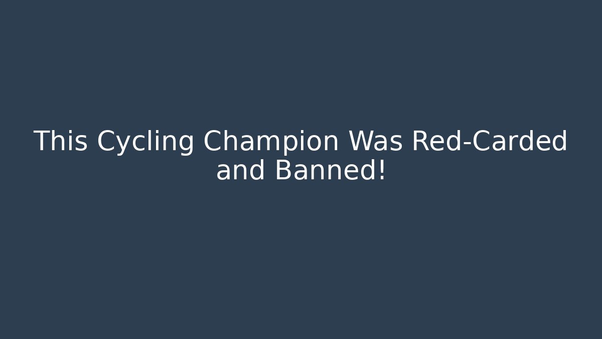 This Cycling Champion Was Red-Carded and Banned!