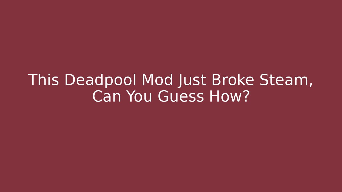 This Deadpool Mod Just Broke Steam, Can You Guess How?