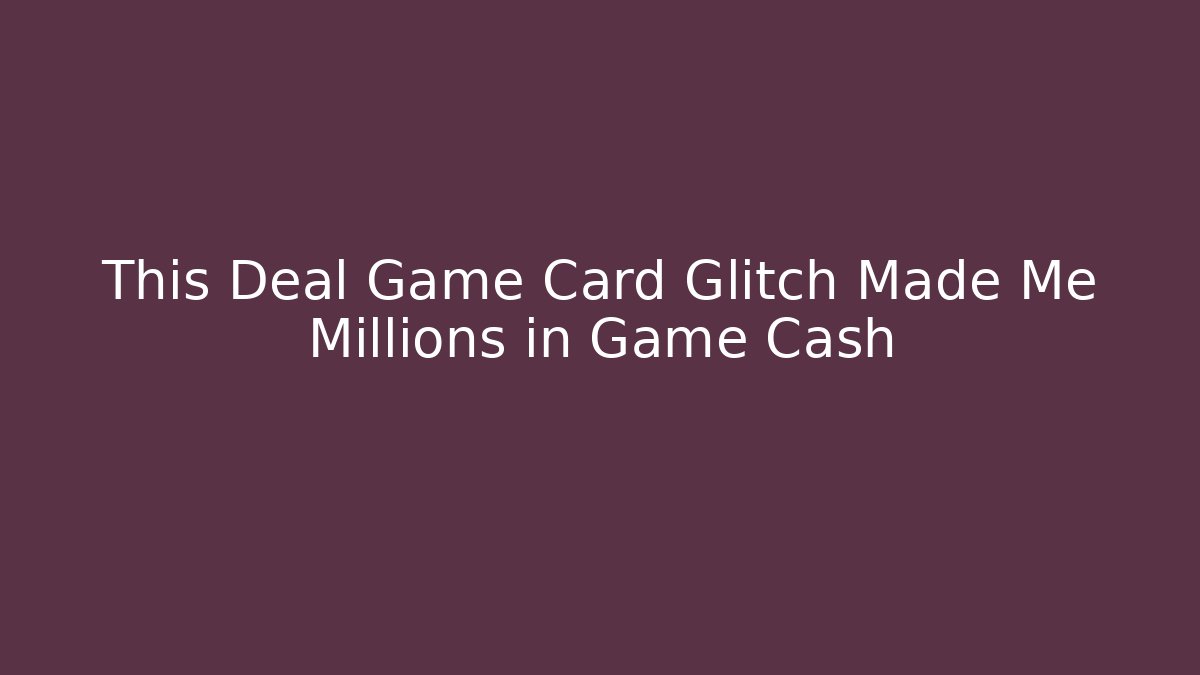 This Deal Game Card Glitch Made Me Millions in Game Cash