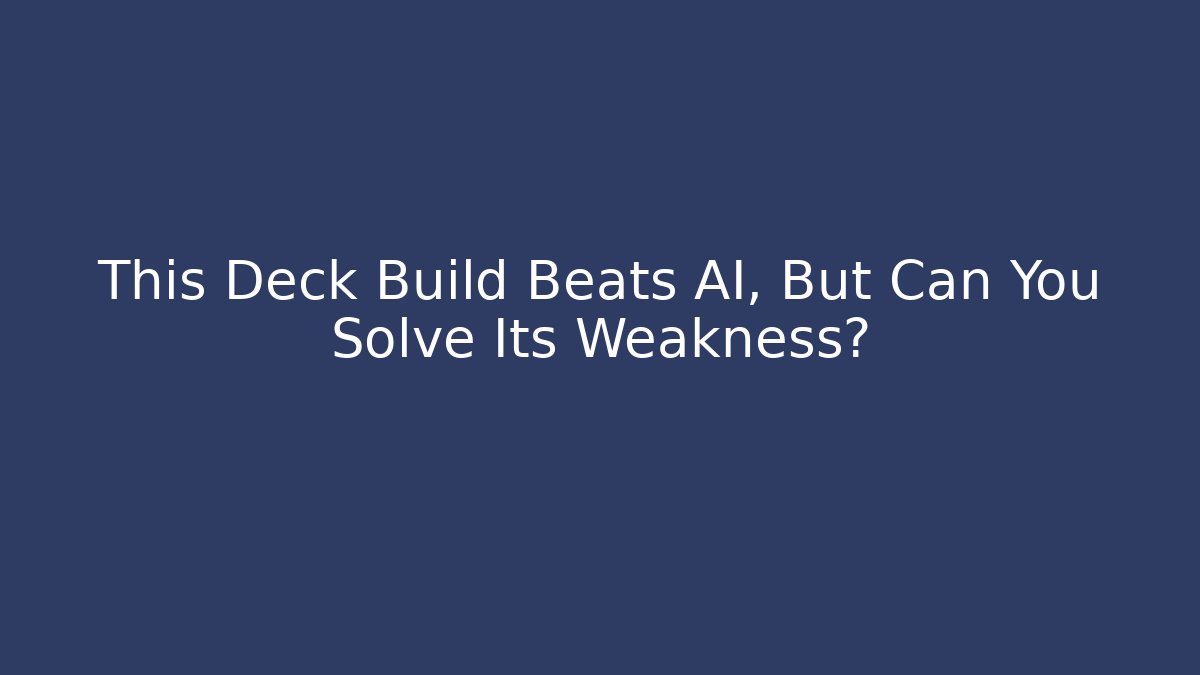 This Deck Build Beats AI, But Can You Solve Its Weakness?