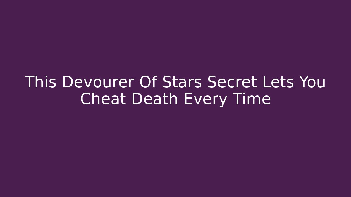 This Devourer Of Stars Secret Lets You Cheat Death Every Time