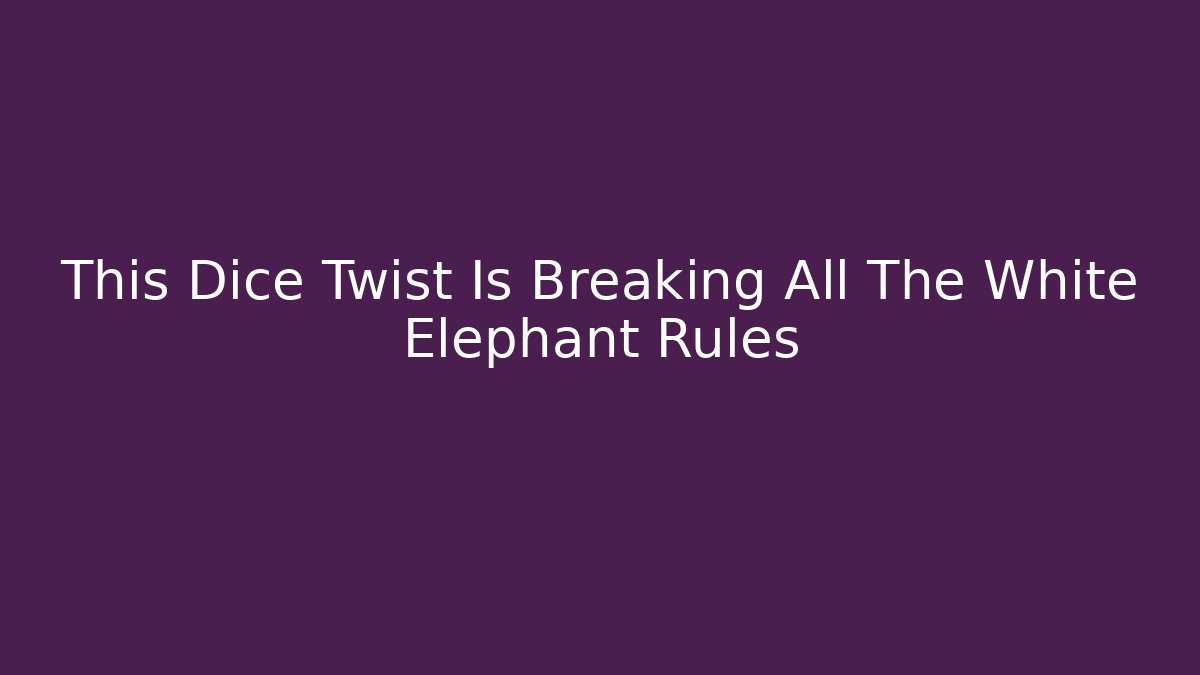 This Dice Twist Is Breaking All The White Elephant Rules