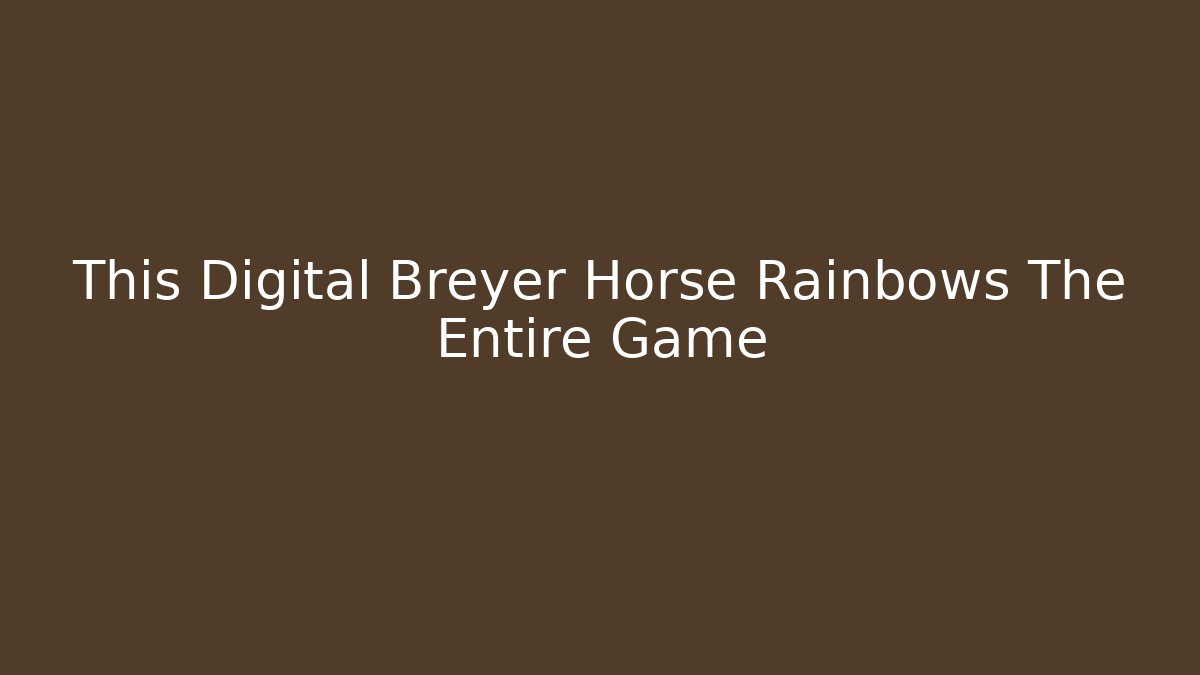 This Digital Breyer Horse Rainbows The Entire Game