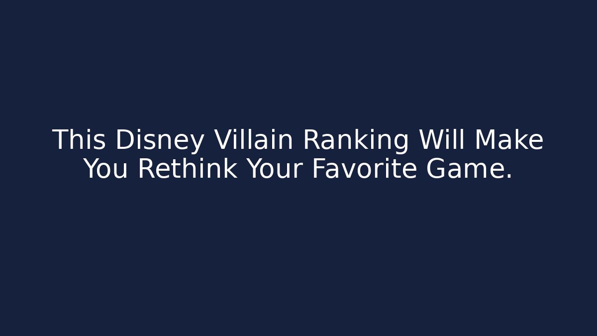This Disney Villain Ranking Will Make You Rethink Your Favorite Game.