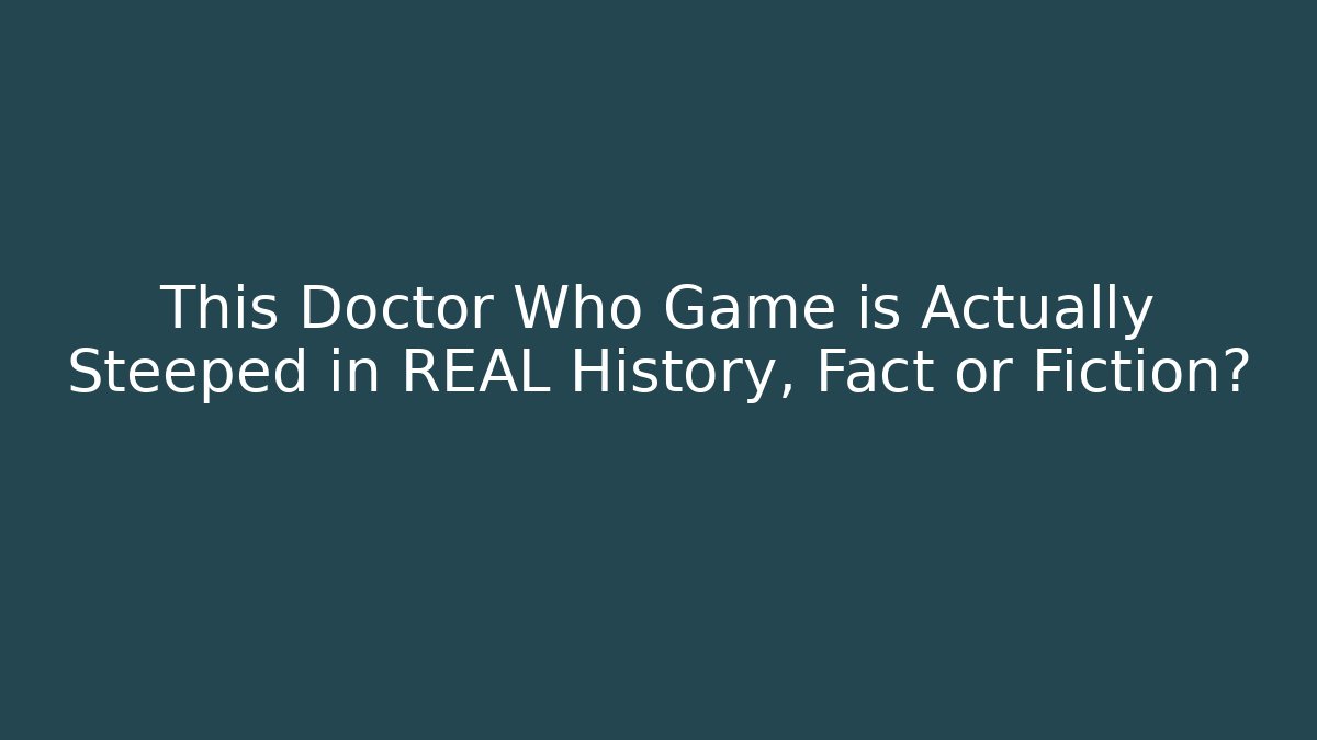 This Doctor Who Game is Actually Steeped in REAL History, Fact or Fiction?