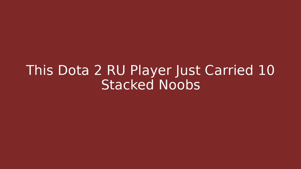 This Dota 2 RU Player Just Carried 10 Stacked Noobs