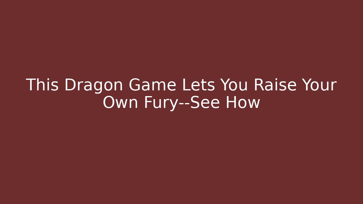 This Dragon Game Lets You Raise Your Own Fury—See How - Andrea Zevedo