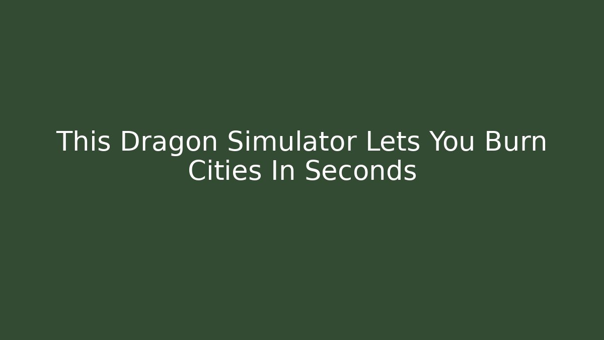 This Dragon Simulator Lets You Burn Cities In Seconds