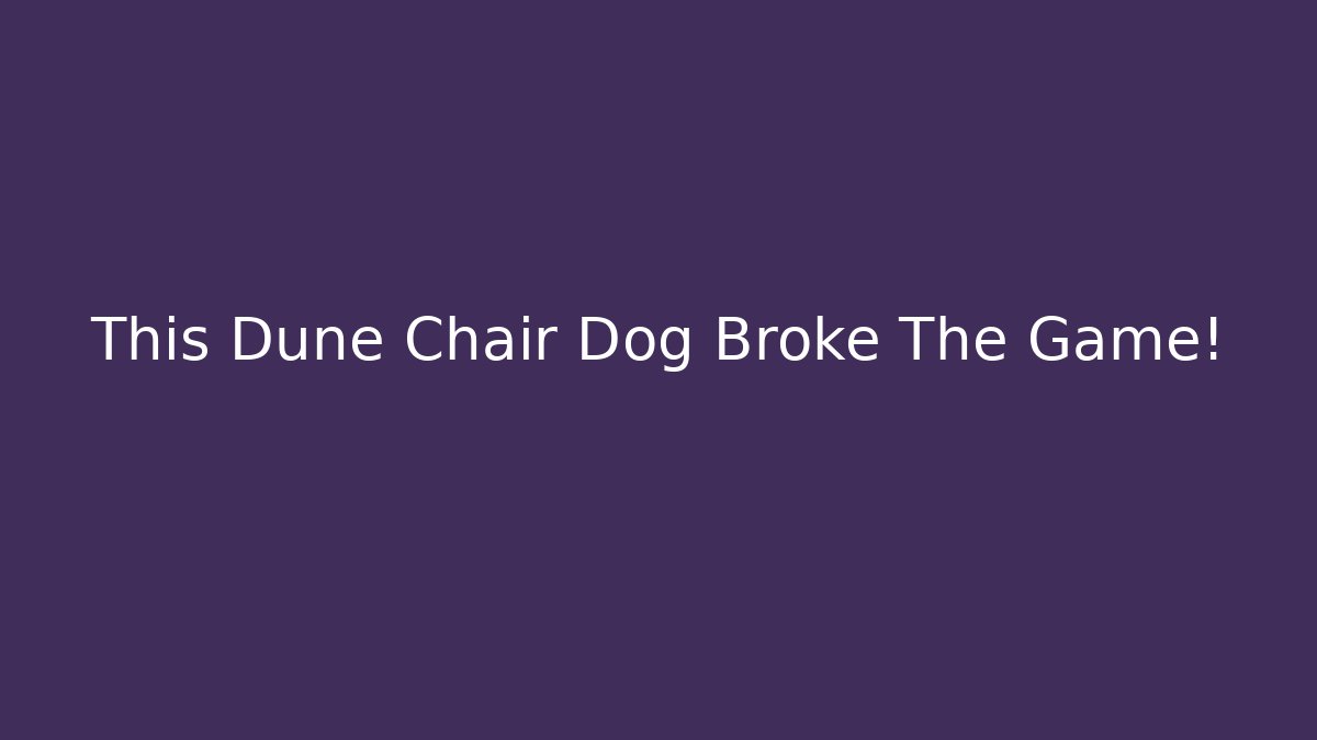 This Dune Chair Dog Broke The Game!
