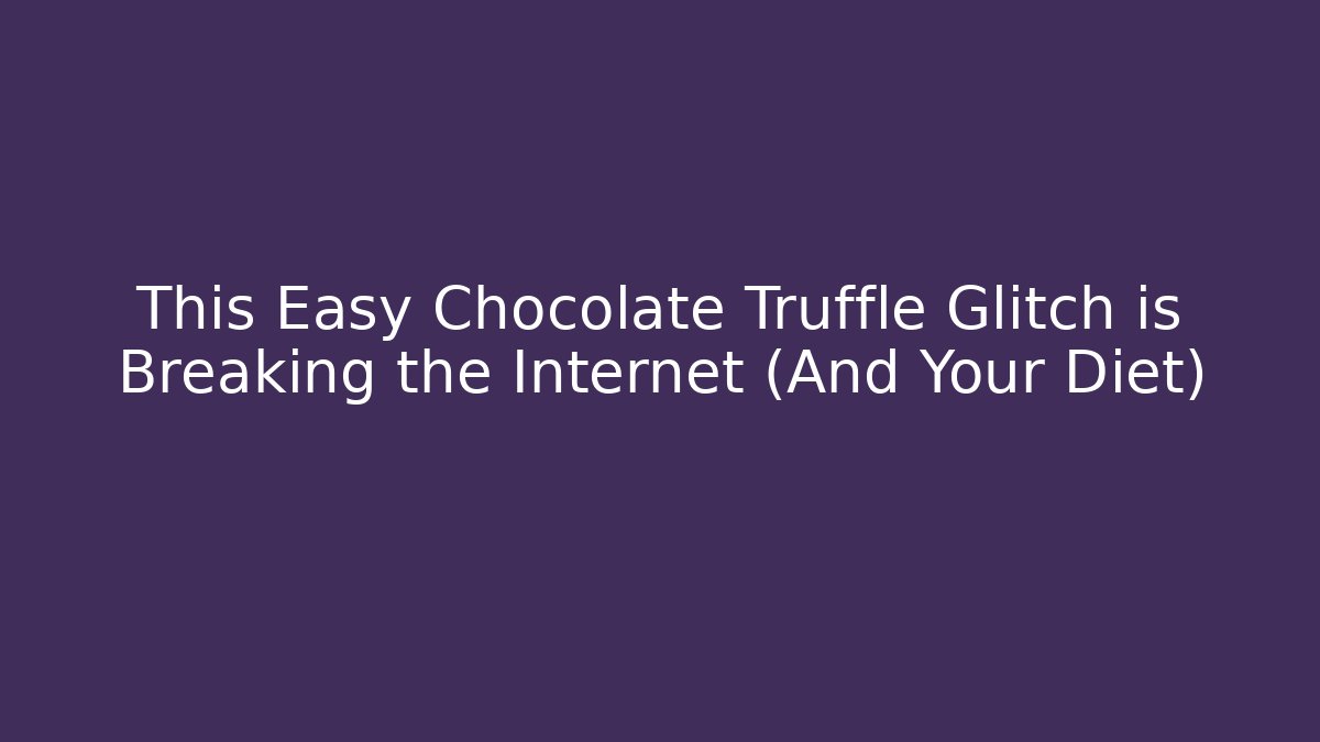 This Easy Chocolate Truffle Glitch is Breaking the Internet (And Your Diet)