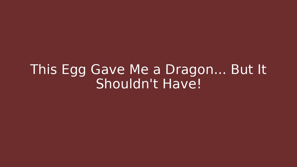 This Egg Gave Me a Dragon... But It Shouldn't Have!