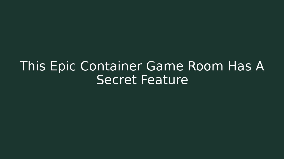 This Epic Container Game Room Has A Secret Feature - Andrea Zevedo