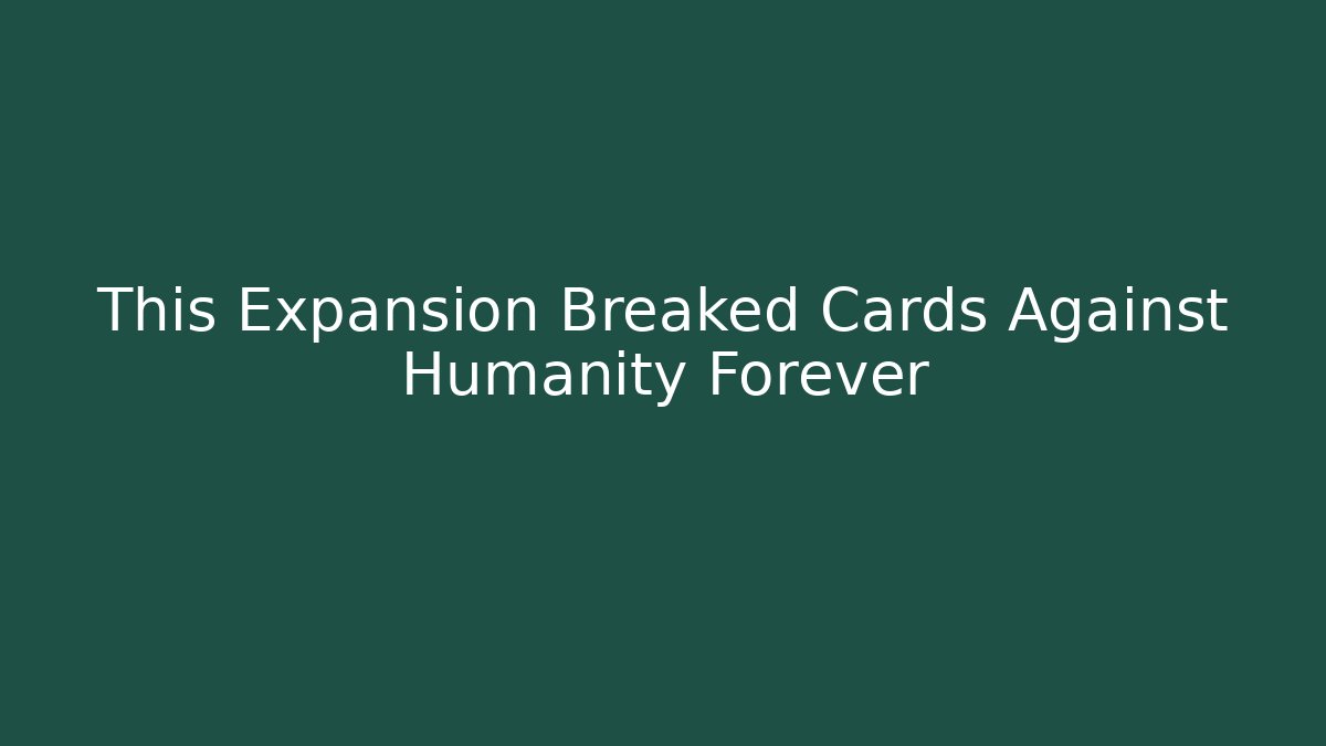 This Expansion Breaked Cards Against Humanity Forever