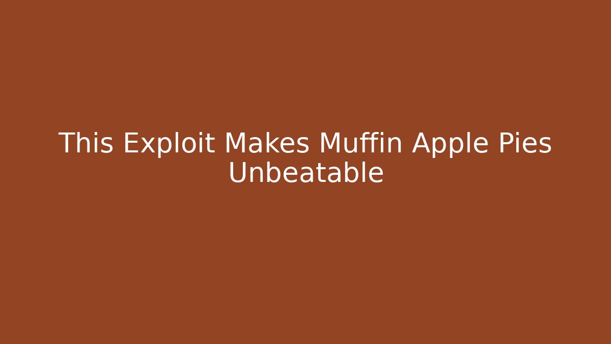This Exploit Makes Muffin Apple Pies Unbeatable
