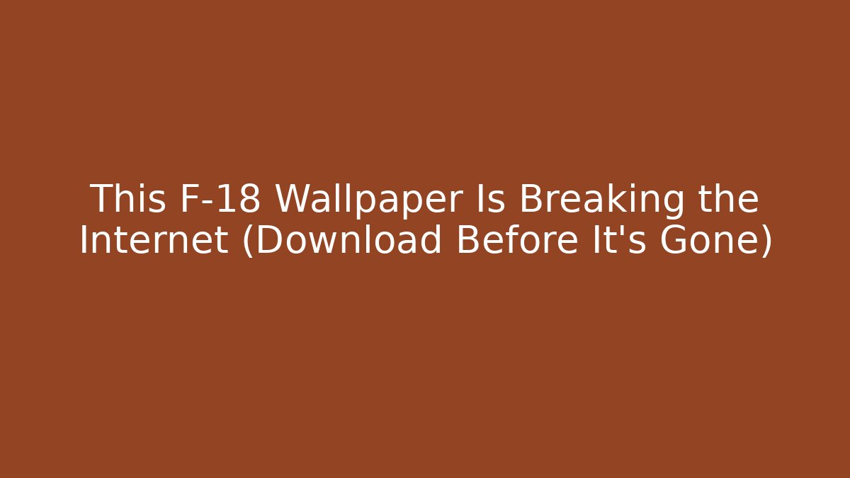 This F-18 Wallpaper Is Breaking the Internet (Download Before It's Gone)