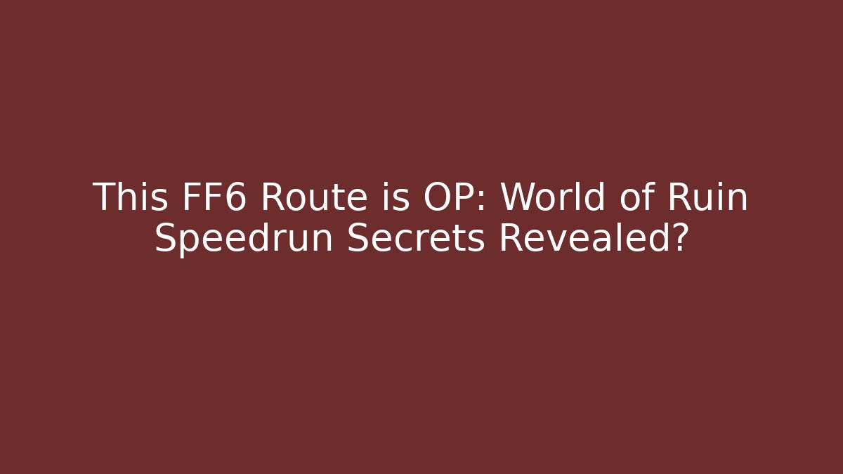 This FF6 Route is OP: World of Ruin Speedrun Secrets Revealed?