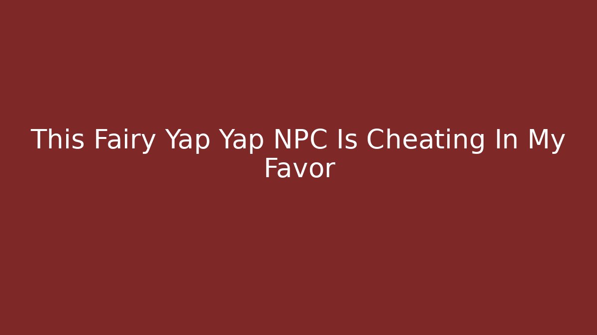 This Fairy Yap Yap NPC Is Cheating In My Favor