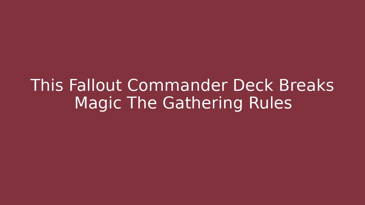 This Fallout Commander Deck Breaks Magic The Gathering Rules