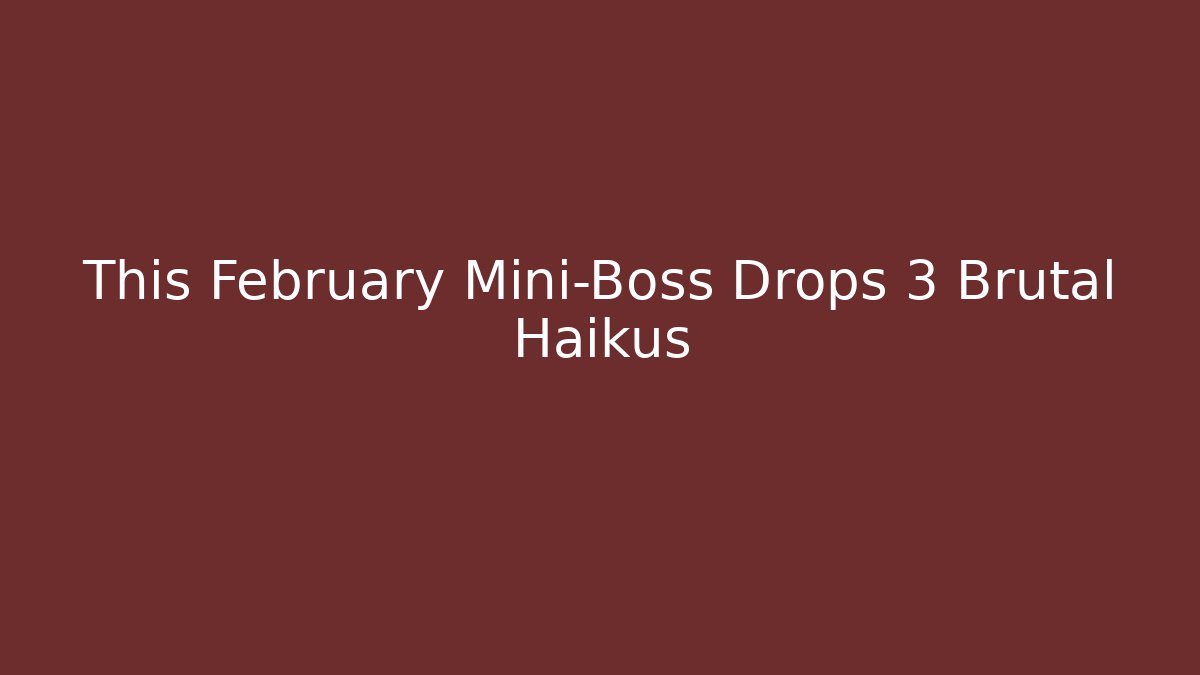 This February Mini-Boss Drops 3 Brutal Haikus
