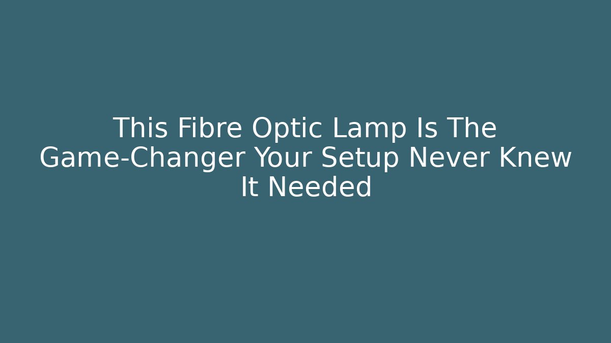 This Fibre Optic Lamp Is The Game-Changer Your Setup Never Knew It Needed - Andrea Zevedo