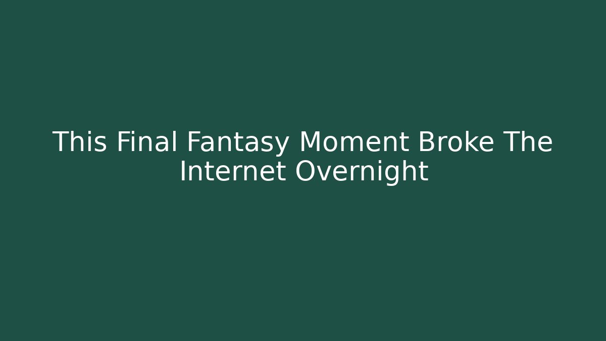 This Final Fantasy Moment Broke The Internet Overnight