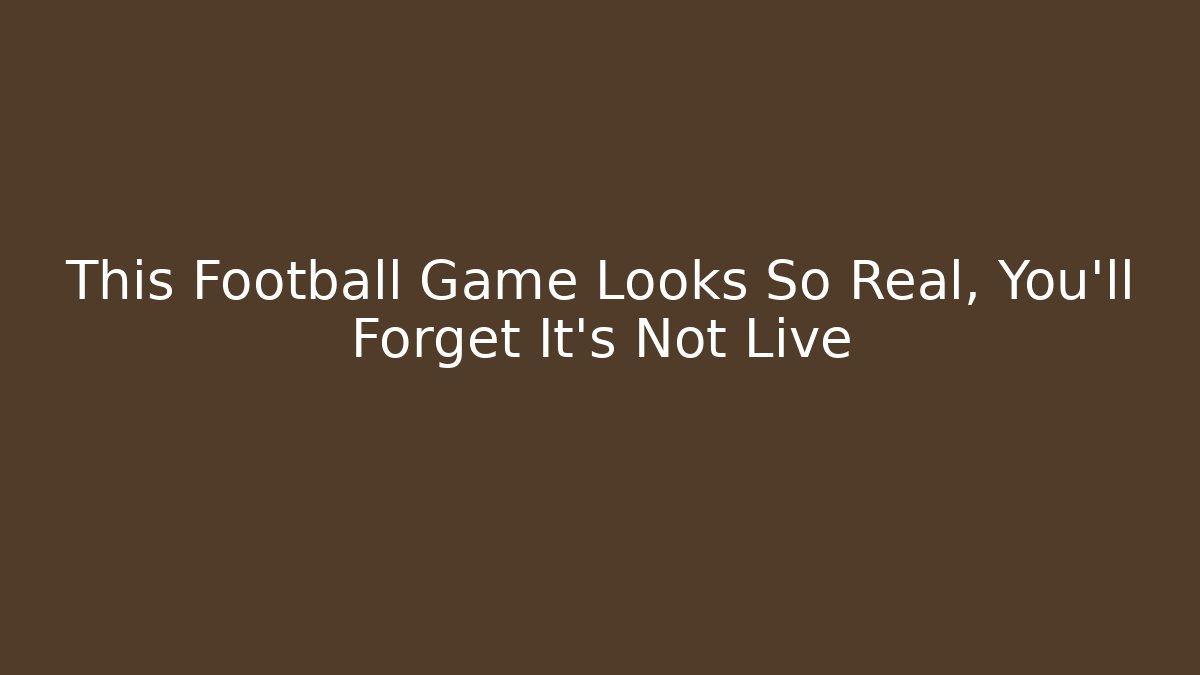This Football Game Looks So Real, You'll Forget It's Not Live