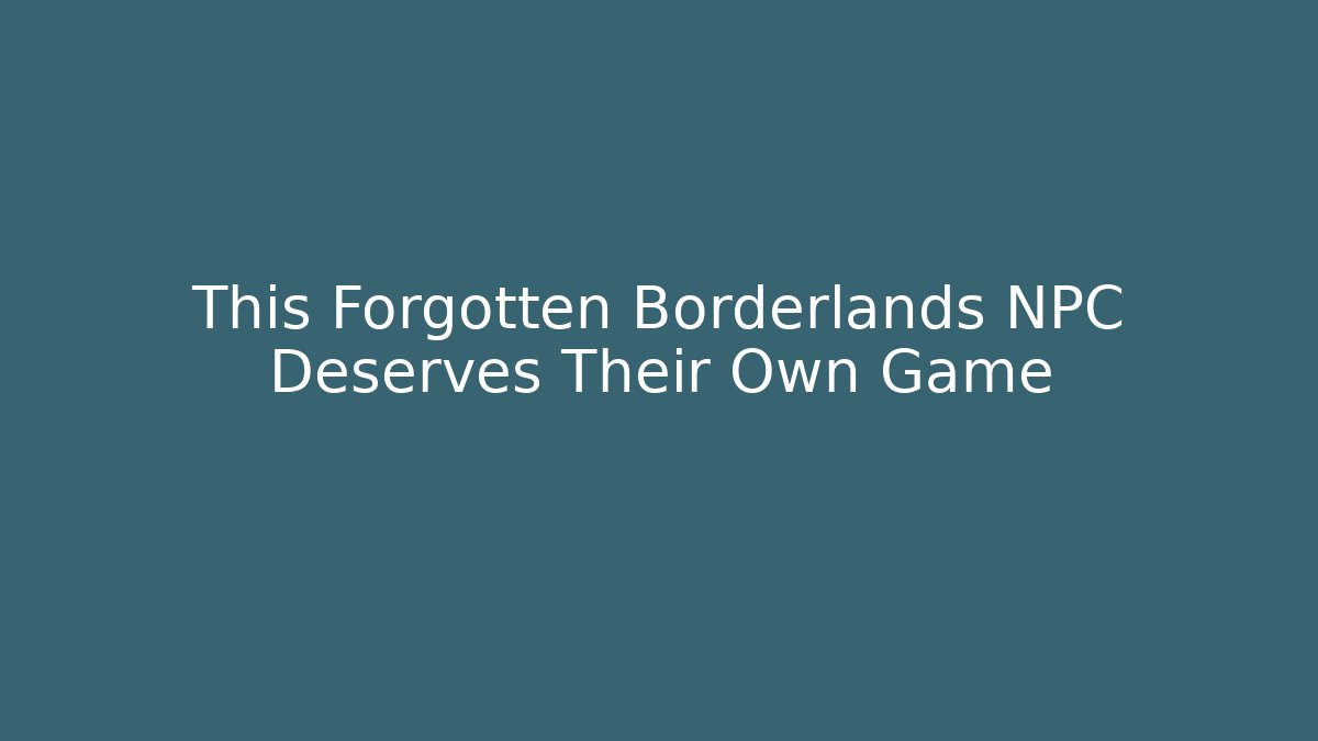 This Forgotten Borderlands NPC Deserves Their Own Game - Andrea Zevedo