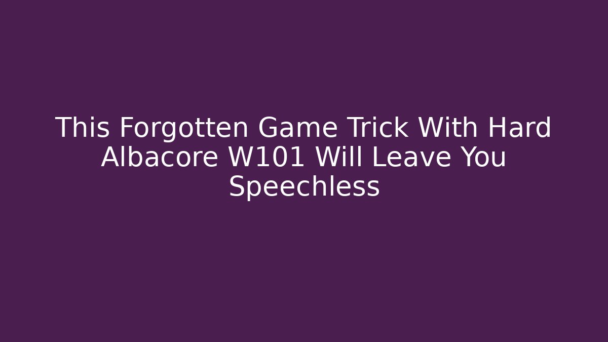 This Forgotten Game Trick With Hard Albacore W101 Will Leave You Speechless